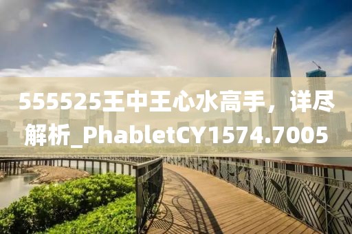 555525王中王心水高手，詳盡解析_PhabletCY1574.7005