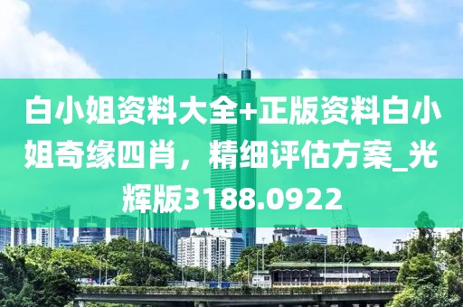 白小姐資料大全+正版資料白小姐奇緣四肖，精細(xì)評(píng)估方案_光輝版3188.0922