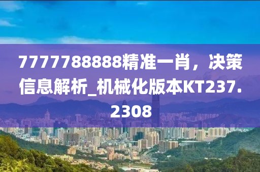 7777788888精準一肖，決策信息解析_機械化版本KT237.2308