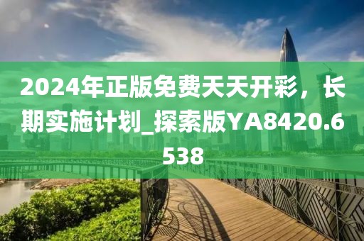 2024年正版免費天天開彩，長期實施計劃_探索版YA8420.6538