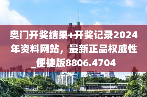 奧門開獎(jiǎng)結(jié)果+開獎(jiǎng)記錄2024年資料網(wǎng)站，最新正品權(quán)威性_便捷版8806.4704