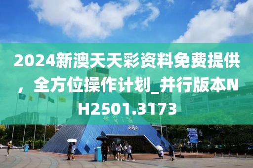 2024新澳天天彩資料免費(fèi)提供，全方位操作計(jì)劃_并行版本NH2501.3173