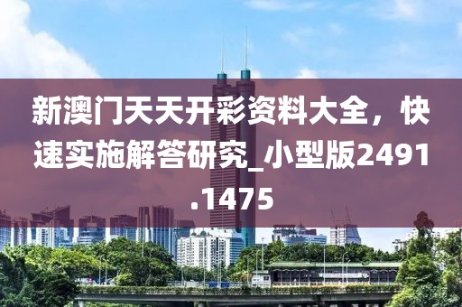 新澳門天天開彩資料大全，快速實施解答研究_小型版2491.1475