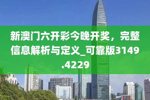 新澳門六開彩今晚開獎(jiǎng)，完整信息解析與定義_可靠版3149.4229