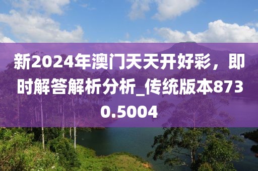 新2024年澳門(mén)天天開(kāi)好彩，即時(shí)解答解析分析_傳統(tǒng)版本8730.5004