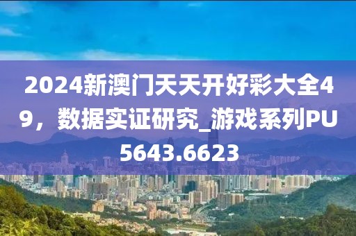 2024新澳門天天開好彩大全49，數(shù)據(jù)實證研究_游戲系列PU5643.6623