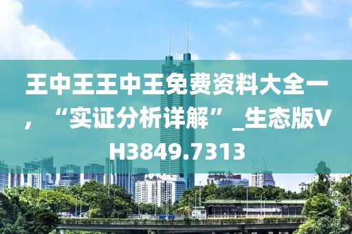 王中王王中王免費(fèi)資料大全一，“實(shí)證分析詳解”_生態(tài)版VH3849.7313