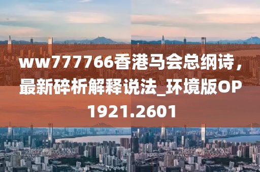 ww777766香港馬會(huì)總綱詩，最新碎析解釋說法_環(huán)境版OP1921.2601