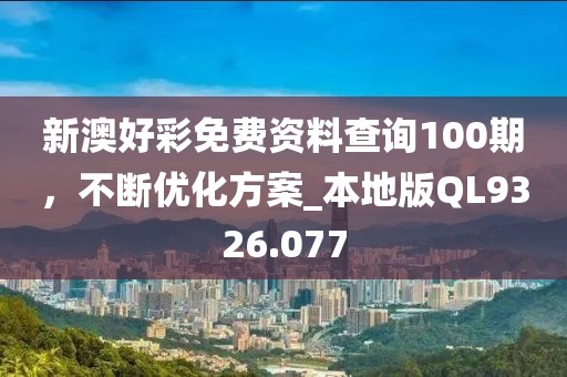 新澳好彩免費(fèi)資料查詢100期，不斷優(yōu)化方案_本地版QL9326.077