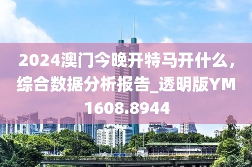 2024澳門今晚開特馬開什么，綜合數(shù)據(jù)分析報(bào)告_透明版YM1608.8944