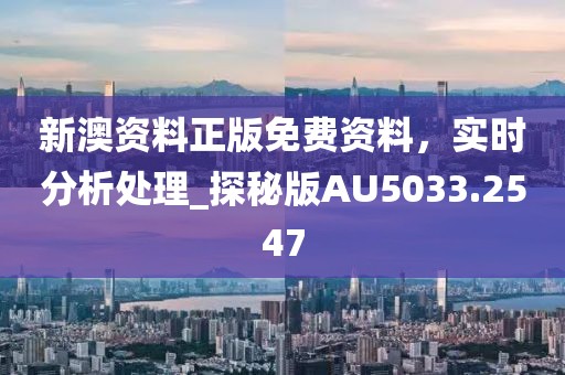 新澳資料正版免費資料，實時分析處理_探秘版AU5033.2547