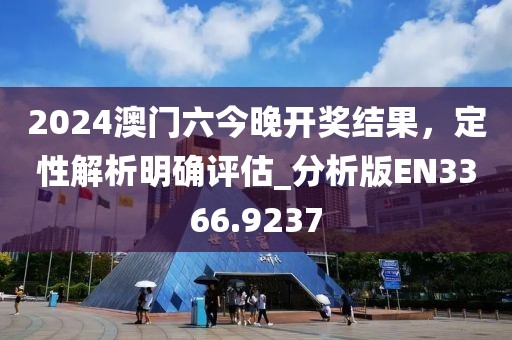 2024澳門六今晚開獎結果，定性解析明確評估_分析版EN3366.9237