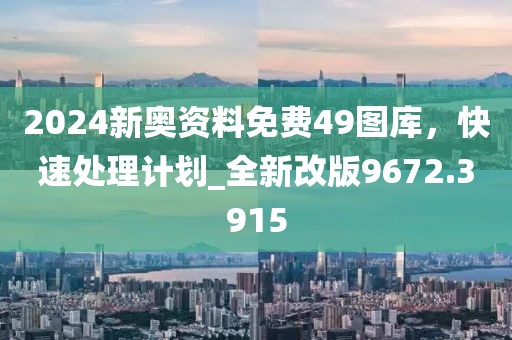 2024新奧資料免費(fèi)49圖庫，快速處理計(jì)劃_全新改版9672.3915