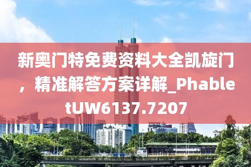 新奧門特免費(fèi)資料大全凱旋門，精準(zhǔn)解答方案詳解_PhabletUW6137.7207