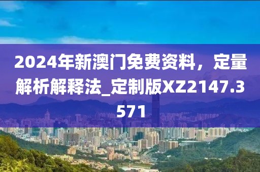 2024年新澳門免費(fèi)資料，定量解析解釋法_定制版XZ2147.3571