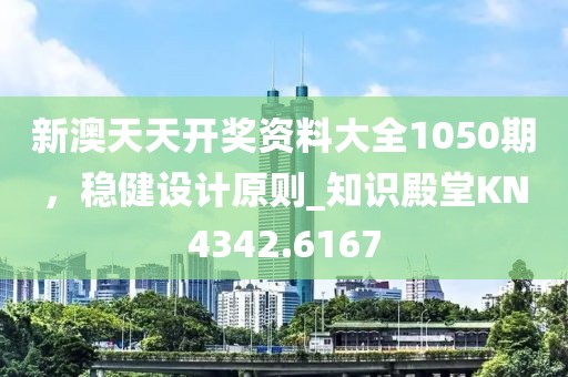 新澳天天開獎資料大全1050期，穩(wěn)健設(shè)計原則_知識殿堂KN4342.6167