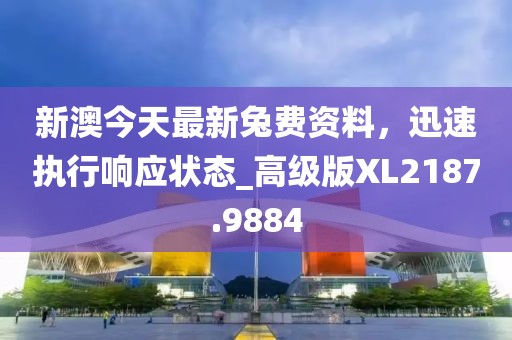 新澳今天最新兔費(fèi)資料，迅速執(zhí)行響應(yīng)狀態(tài)_高級版XL2187.9884