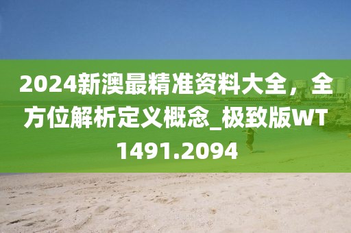 2024新澳最精準(zhǔn)資料大全，全方位解析定義概念_極致版WT1491.2094