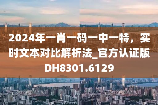 2024年一肖一碼一中一特，實(shí)時(shí)文本對(duì)比解析法_官方認(rèn)證版DH8301.6129