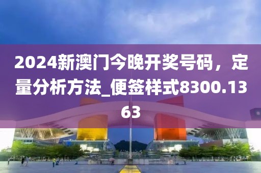 2024新澳門今晚開獎號碼，定量分析方法_便簽樣式8300.1363