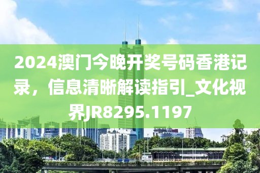 2024澳門今晚開獎號碼香港記錄，信息清晰解讀指引_文化視界JR8295.1197