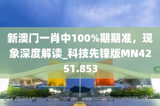 新澳門一肖中100%期期準(zhǔn)，現(xiàn)象深度解讀_科技先鋒版MN4251.853