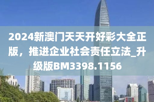 2024新澳門天天開好彩大全正版，推進企業(yè)社會責任立法_升級版BM3398.1156