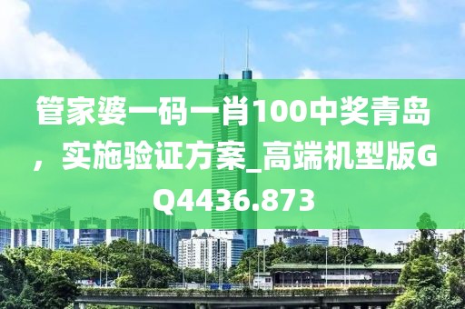 管家婆一碼一肖100中獎(jiǎng)青島，實(shí)施驗(yàn)證方案_高端機(jī)型版GQ4436.873