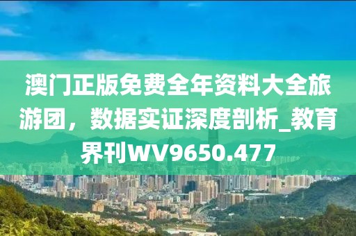 澳門正版免費(fèi)全年資料大全旅游團(tuán)，數(shù)據(jù)實(shí)證深度剖析_教育界刊WV9650.477