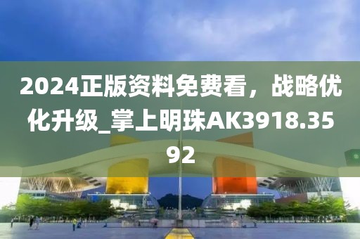 2024正版資料免費(fèi)看，戰(zhàn)略?xún)?yōu)化升級(jí)_掌上明珠AK3918.3592