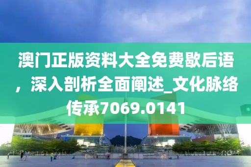 澳門正版資料大全免費歇后語，深入剖析全面闡述_文化脈絡(luò)傳承7069.0141