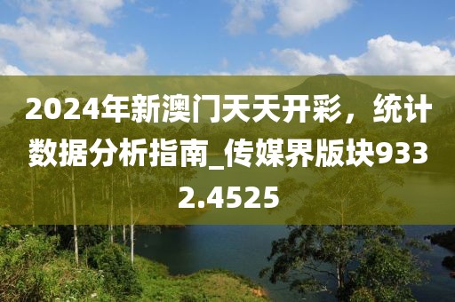 2024年新澳門天天開彩，統(tǒng)計(jì)數(shù)據(jù)分析指南_傳媒界版塊9332.4525