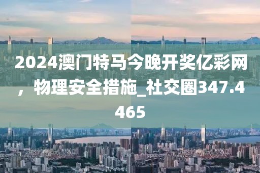 2024澳門特馬今晚開獎億彩網(wǎng)，物理安全措施_社交圈347.4465