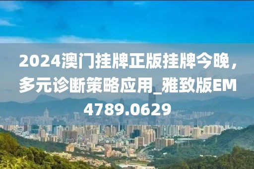 2024澳門掛牌正版掛牌今晚，多元診斷策略應(yīng)用_雅致版EM4789.0629