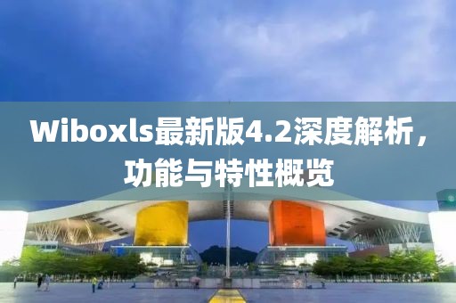 Wiboxls最新版4.2深度解析，功能與特性概覽