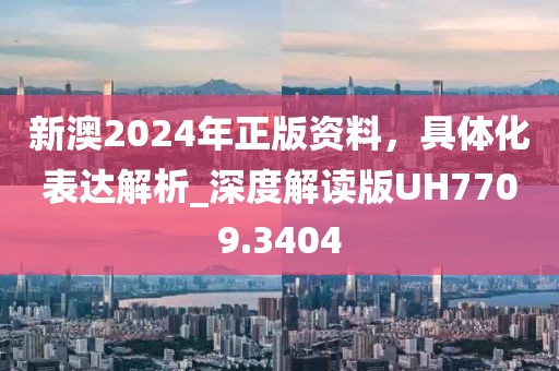 新澳2024年正版資料，具體化表達(dá)解析_深度解讀版UH7709.3404