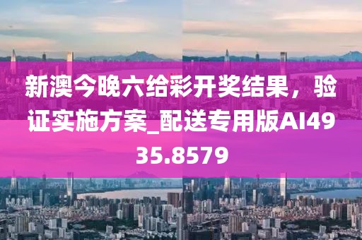 新澳今晚六給彩開獎結(jié)果，驗證實施方案_配送專用版AI4935.8579