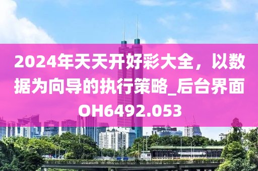 2024年天天開(kāi)好彩大全，以數(shù)據(jù)為向?qū)У膱?zhí)行策略_后臺(tái)界面OH6492.053