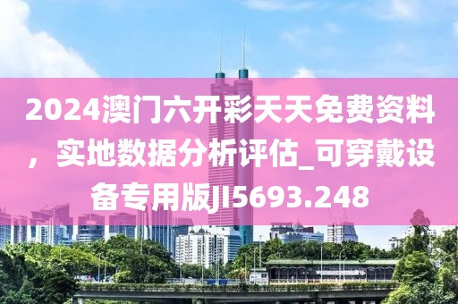 2024澳門六開彩天天免費資料，實地數(shù)據(jù)分析評估_可穿戴設(shè)備專用版JI5693.248