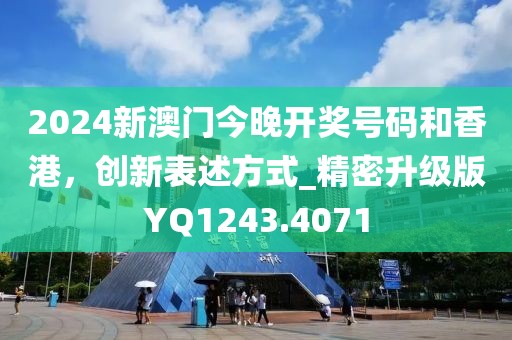 2024新澳門今晚開獎號碼和香港，創(chuàng)新表述方式_精密升級版YQ1243.4071