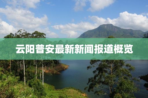 云陽(yáng)普安最新新聞報(bào)道概覽