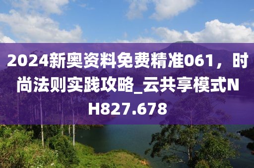 2024新奧資料免費(fèi)精準(zhǔn)061，時(shí)尚法則實(shí)踐攻略_云共享模式NH827.678