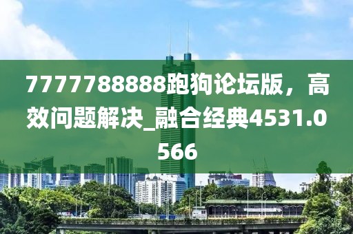 7777788888跑狗論壇版，高效問題解決_融合經(jīng)典4531.0566