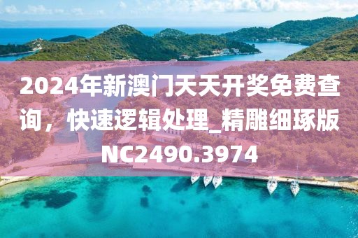 2024年新澳門天天開獎免費查詢，快速邏輯處理_精雕細琢版NC2490.3974