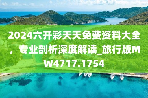 2024六開彩天天免費資料大全，專業(yè)剖析深度解讀_旅行版MW4717.1754