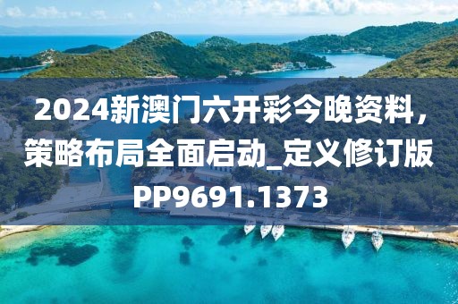 2024新澳門六開彩今晚資料，策略布局全面啟動_定義修訂版PP9691.1373