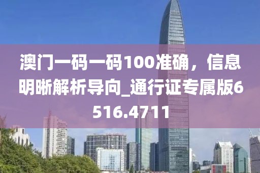 澳門一碼一碼100準確，信息明晰解析導(dǎo)向_通行證專屬版6516.4711