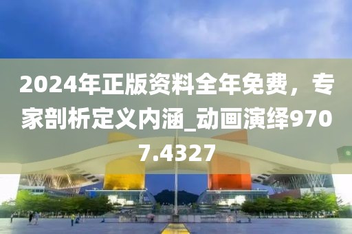 2024年正版資料全年免費(fèi)，專家剖析定義內(nèi)涵_動畫演繹9707.4327