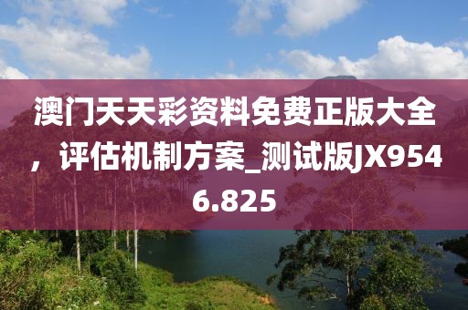 澳門天天彩資料免費正版大全，評估機制方案_測試版JX9546.825