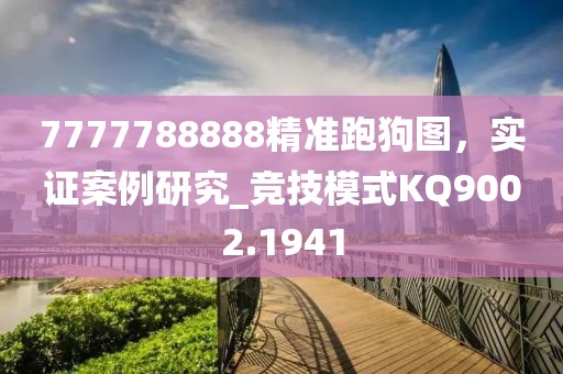 7777788888精準(zhǔn)跑狗圖，實(shí)證案例研究_競(jìng)技模式KQ9002.1941